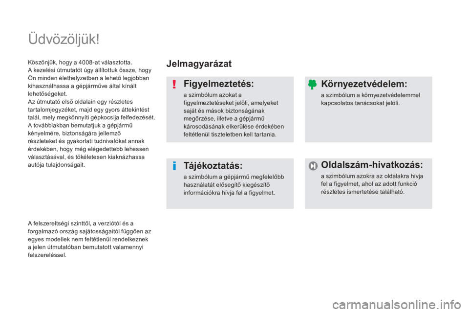 PEUGEOT 4008 2014  Kezelési útmutató (in Hungarian)   Üdvözöljük!  
 
 
Jelmagyarázat  
   
Figyelmeztetés: 
 
a szimbólum azokat a 
figyelmeztetéseket jelöli, amelyeket 
saját és mások biztonságának 
megőrzése, illetve a gépjármű 
k