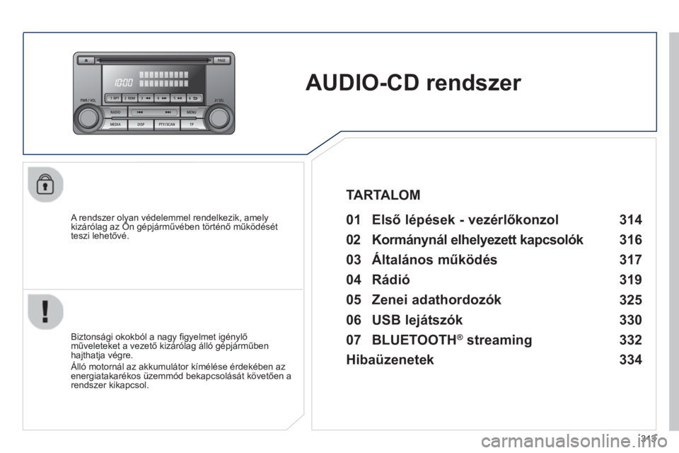 PEUGEOT 4008 2014 Kezelési útmutató (in Hungarian) 313
AUDIO-CD rendszer
A rendszer olyan védelemmel rendelkezik, amely
kizárólag az Ön gépjárművében történő működését
teszi lehetővé.
01 Első lépések - vez PEUGEOT 4008 2014 Kezelési útmutató (in Hungarian) 313
AUDIO-CD rendszer
A rendszer olyan védelemmel rendelkezik, amely
kizárólag az Ön gépjárművében történő működését
teszi lehetővé.
01 Első lépések - vez
