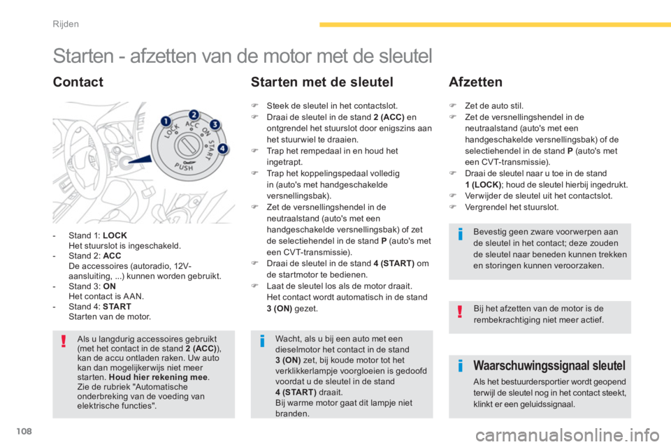 PEUGEOT 4008 2014  Instructieboekje (in Dutch) 108
Rijden
   
 
 
 
 
 
 
 
Starten - afzetten van de motor met de sleutel 
 
 
 
-   Stand 1:  LOCK 
   
  Het stuurslot is ingeschakeld. 
   
-   Stand 2:  ACC 
   
  De accessoires (autoradio, 12V
