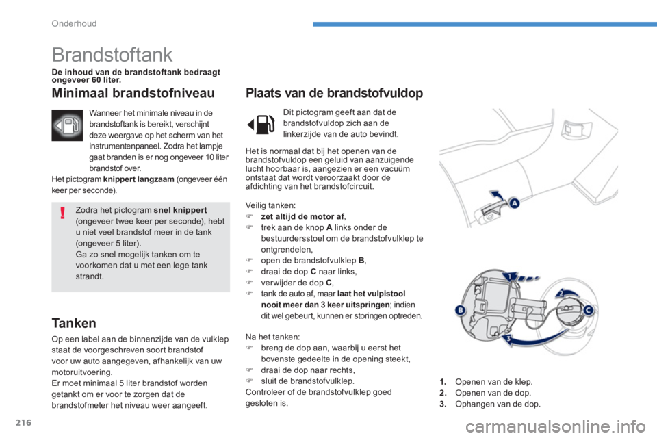 PEUGEOT 4008 2014  Instructieboekje (in Dutch) 216
Onderhoud
  Zodra het pictogram  snel knippert 
 
(ongeveer twee keer per seconde), hebt 
u niet veel brandstof meer in de tank 
(ongeveer 5 liter). 
  Ga zo snel mogelijk tanken om te 
voorkomen 