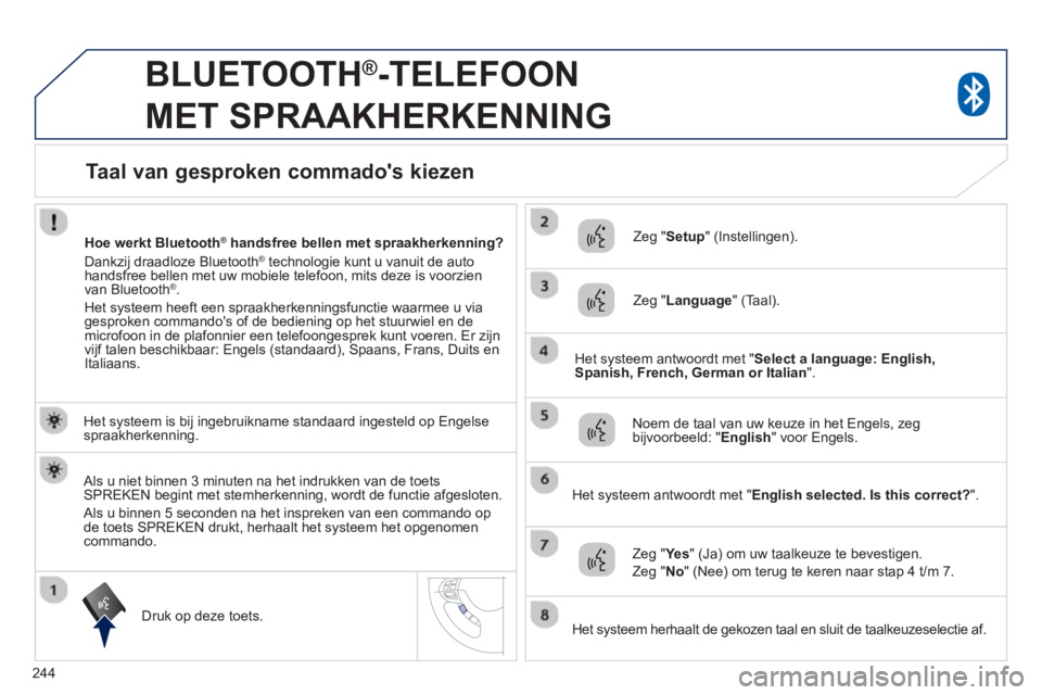 PEUGEOT 4008 2014  Instructieboekje (in Dutch) 244
   
 
 
 
BLUETOOTH®-TELEFOON 
MET SPRAAKHERKENNING 
   
Het systeem is bij ingebruikname standaard ingesteld op Engelse 
spraakherkenning.  
   
Druk op deze toets.     
Zeg " Setup 
" (Instelli
