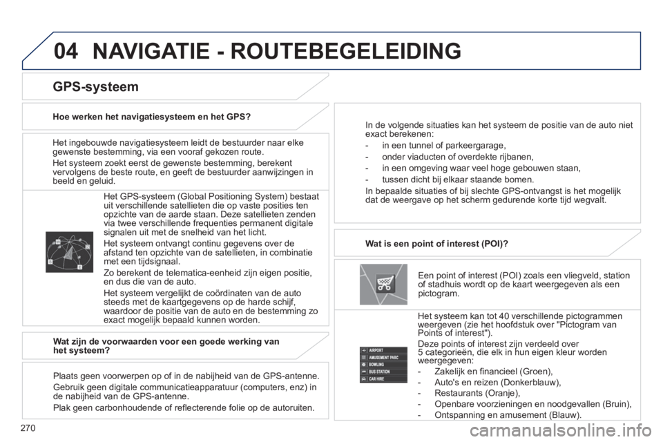 PEUGEOT 4008 2014  Instructieboekje (in Dutch) 270
04
   
Het ingebouwde navigatiesysteem leidt de bestuurder naar elke 
gewenste bestemming, via een vooraf gekozen route. 
  Het systeem zoekt eerst de gewenste bestemming, berekent 
vervolgens de 