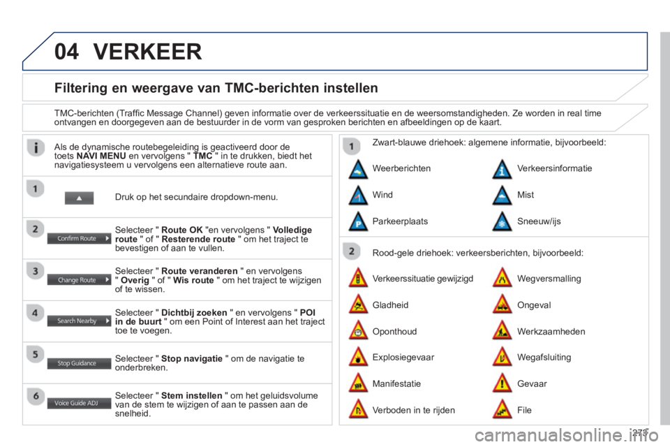 PEUGEOT 4008 2014  Instructieboekje (in Dutch) 273
04
   
 
 
 
 
 
 
 
Filtering en weergave van TMC-berichten instellen 
 
 
TMC-berichten (Trafﬁ c Message Channel) geven informatie over de verkeerssituatie en de weersomstandigheden. Ze worden