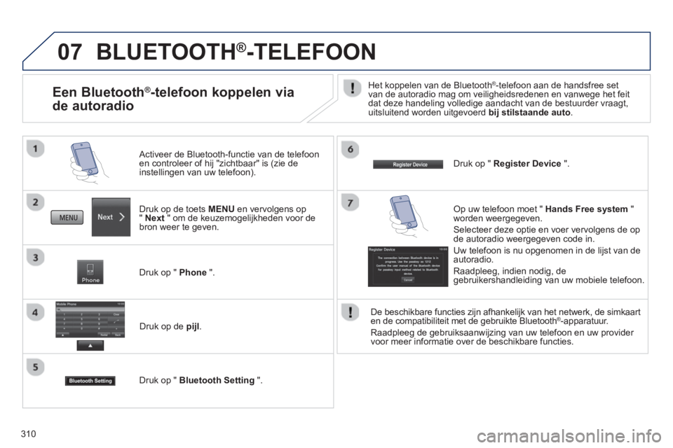 PEUGEOT 4008 2014  Instructieboekje (in Dutch) 310
07  BLUETOOTH®-TELEFOON 
 
 
Druk op de toets  MENU 
 en vervolgens op 
"  Next 
 " om de keuzemogelijkheden voor de 
bron weer te geven.      
Activeer de Bluetooth-functie van de telefoon 
en c
