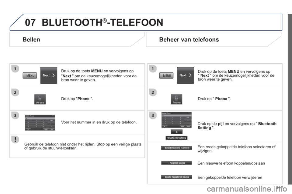 PEUGEOT 4008 2014  Instructieboekje (in Dutch) 311
07
   
 
 
 
 
Bellen 
 
BLUETOOTH®-TELEFOON 
 
 
Druk op de toets  MENU 
 en vervolgens op
" Next 
 " om de keuzemogelijkheden voor de 
bron weer te geven.  
   
Druk op " Phone 
 ".  
   
Voer 