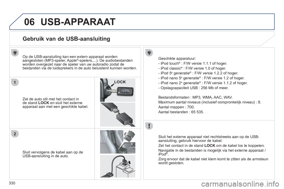 PEUGEOT 4008 2014 Instructieboekje (in Dutch) 330
06 USB-APPARAAT
Gebruik van de USB-aansluiting
Zet de auto stil met het contact in
de stand LOCK
en sluit het externe
apparaat aan met een g PEUGEOT 4008 2014 Instructieboekje (in Dutch) 330
06 USB-APPARAAT
Gebruik van de USB-aansluiting
Zet de auto stil met het contact in
de stand LOCK
en sluit het externe
apparaat aan met een g