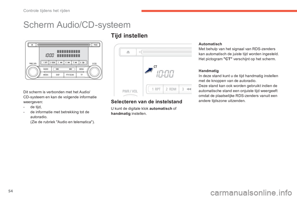PEUGEOT 4008 2014  Instructieboekje (in Dutch) 54
Controle tijdens het rijden
   
 
 
 
 
 
 
 
 
 
 
Scherm Audio/CD-systeem 
 
 
Dit scherm is verbonden met het Audio/
CD-systeem en kan de volgende informatie 
weergeven: 
   
 
-  de tijd, 
   
