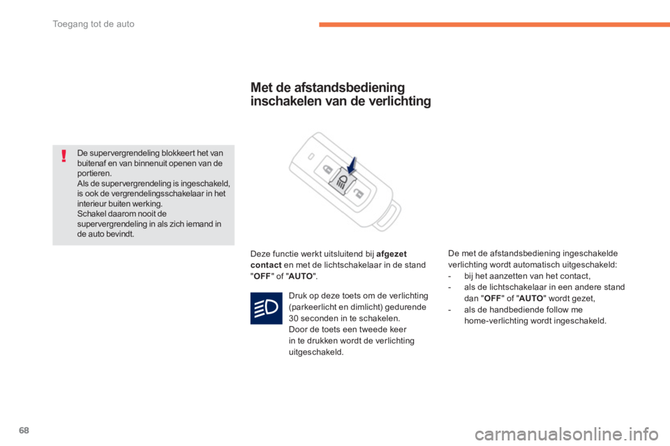 PEUGEOT 4008 2014  Instructieboekje (in Dutch) 68
Toegang tot de auto
   
 
 
 
 
 
Met de afstandsbediening 
inschakelen van de verlichting 
  Deze functie werkt uitsluitend bij  afgezet 
contact 
 en met de lichtschakelaar in de stand 
" OFF 
" 