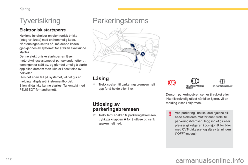 PEUGEOT 4008 2014  Instruksjoner for bruk (in Norwegian) 112
Kjøring
   
 
 
 
 
 
 
 
 
 
 
Ty v e r i s i k r i n g   
 
 
Elektronisk startsperre 
 
Nøklene inneholder en elektronisk brikke 
(integrert krets) med en hemmelig kode. 
Når tenningen sette