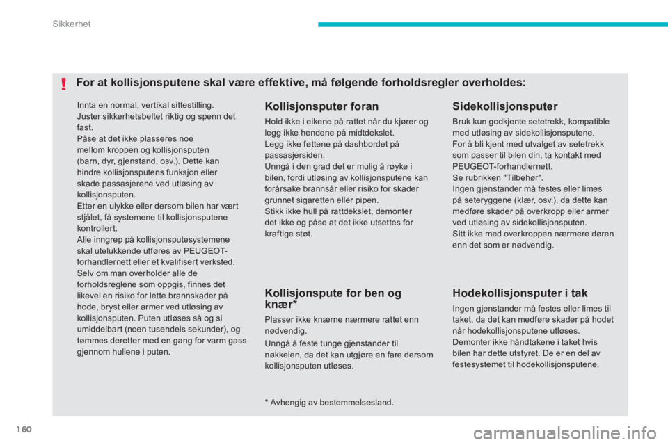PEUGEOT 4008 2014  Instruksjoner for bruk (in Norwegian) 160
Sikkerhet
  Innta en normal, vertikal sittestilling. 
  Juster sikkerhetsbeltet riktig og spenn det 
fast. 
  Påse at det ikke plasseres noe 
mellom kroppen og kollisjonsputen 
(barn, dyr, gjenst