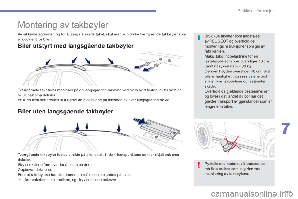 PEUGEOT 4008 2014  Instruksjoner for bruk (in Norwegian) 209
7
Praktisk informasjon
   
 
 
 
 
Montering av takbøyler 
 
Tverrgående takbøyler monteres på de langsgående bøylene ved hjelp av 8 festepunkter som er 
skjult bak små deksler. 
  Bruk en 
