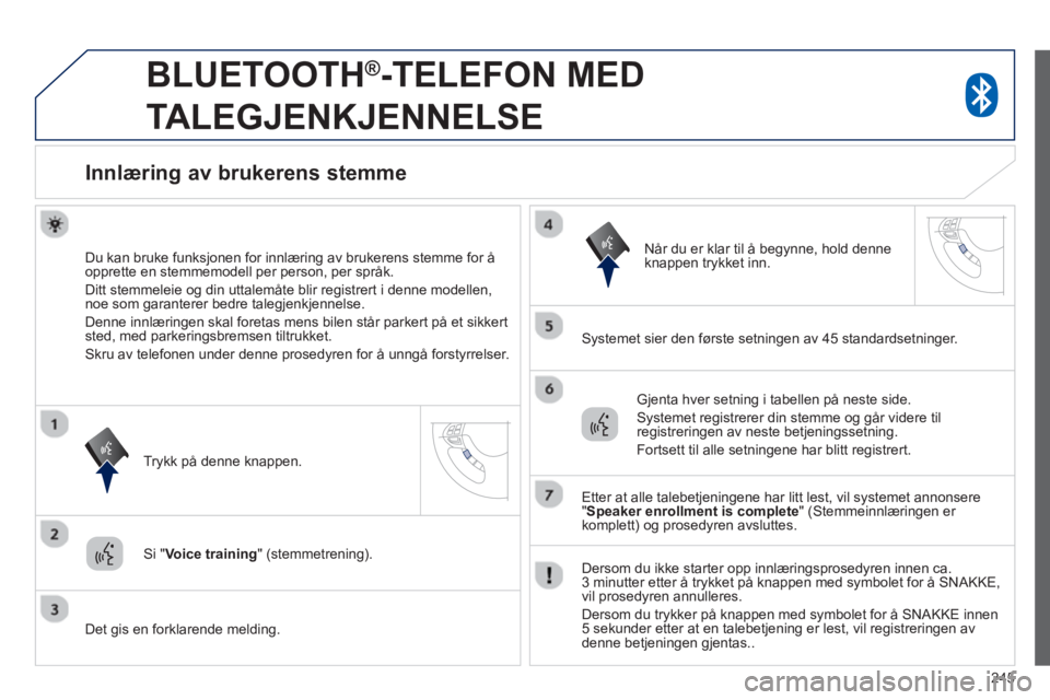 PEUGEOT 4008 2014  Instruksjoner for bruk (in Norwegian) 245
   
 
 
 
BLUETOOTH ® 
-TELEFON MED 
TALEGJENKJENNELSE 
   
 
 
 
 
 
 
 
Innlæring av brukerens stemme 
 
 
Du kan bruke funksjonen for innlæring av brukerens stemme for å 
opprette en stemme