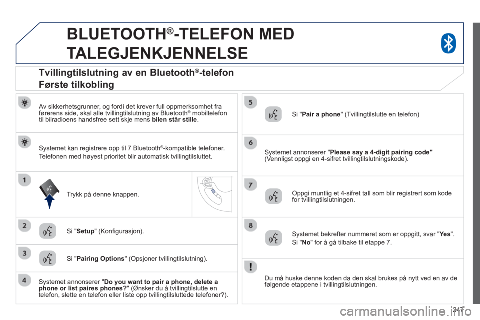 PEUGEOT 4008 2014  Instruksjoner for bruk (in Norwegian) 247
   
 
 
 
BLUETOOTH ® 
-TELEFON MED 
TALEGJENKJENNELSE 
   
Av sikkerhetsgrunner, og fordi det krever full oppmerksomhet fra 
førerens side, skal alle tvillingtilslutning av Bluetooth ®   mobil