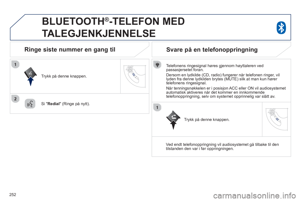 PEUGEOT 4008 2014  Instruksjoner for bruk (in Norwegian) 252
   
 
 
 
BLUETOOTH ® 
-TELEFON MED 
TALEGJENKJENNELSE 
   
Telefonens ringesignal høres gjennom høyttaleren ved 
passasjersetet foran. 
  Dersom en lydkilde (CD, radio) fungerer når telefonen