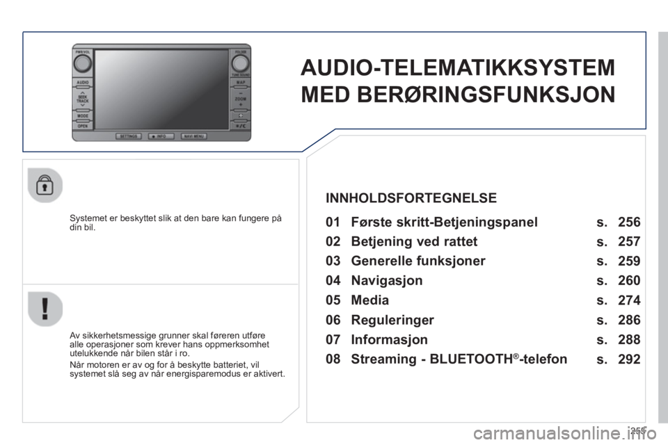 PEUGEOT 4008 2014  Instruksjoner for bruk (in Norwegian) 255
   
 
 
 
 
AUDIO-TELEMATIKKSYSTEM 
MED BERØRINGSFUNKSJON  
 
 
Systemet er beskyttet slik at den bare kan fungere på 
din bil.   
 
01  Første skritt-Betjeningspanel   
 
 
Av sikkerhetsmessig