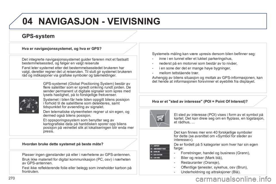 PEUGEOT 4008 2014  Instruksjoner for bruk (in Norwegian) 270
04
   
Det integrerte navigasjonssystemet guider føreren mot et fastsatt 
bestemmelsessted, og følger en valgt reiserute 
  Først leter systemet etter det bestemmelsesstedet brukeren har 
valgt