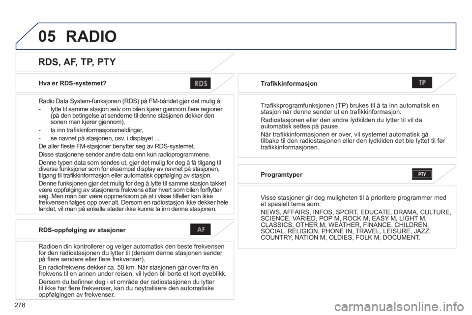 PEUGEOT 4008 2014  Instruksjoner for bruk (in Norwegian) 278
05
   
Hva er RDS-systemet?  
   
Radio Data System-funksjonen (RDS) på FM-båndet gjør det mulig å: 
   
 
-   lytte til samme stasjon selv om bilen kjører gjennom ﬂ ere regioner 
(på den 