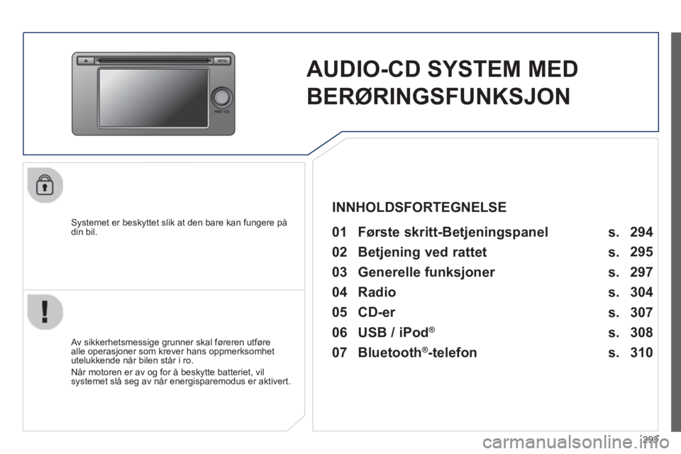 PEUGEOT 4008 2014  Instruksjoner for bruk (in Norwegian) 293
   
 
 
 
 
AUDIO-CD SYSTEM MED 
BERØRINGSFUNKSJON  
 
 
Systemet er beskyttet slik at den bare kan fungere på 
din bil.   
 
01  Første skritt-Betjeningspanel   
 
 
Av sikkerhetsmessige grunn