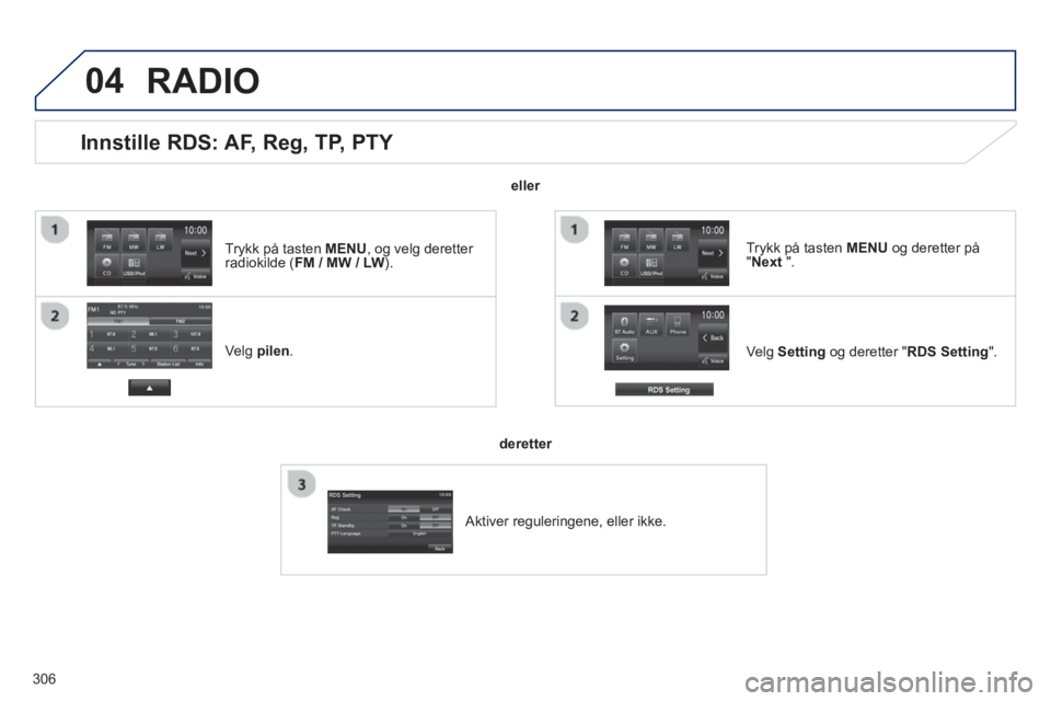 PEUGEOT 4008 2014  Instruksjoner for bruk (in Norwegian) 306
04
   
 
 
 
 
 
 
 
 
 
 
 
Innstille RDS: AF, Reg, TP, PTY 
 
 
Velg  pilen 
.  
   
Velg Setting og deretter "RDS Setting".      
Trykk på tasten MENU og deretter på 
"Next ".  
 
RADIO 
 
 
