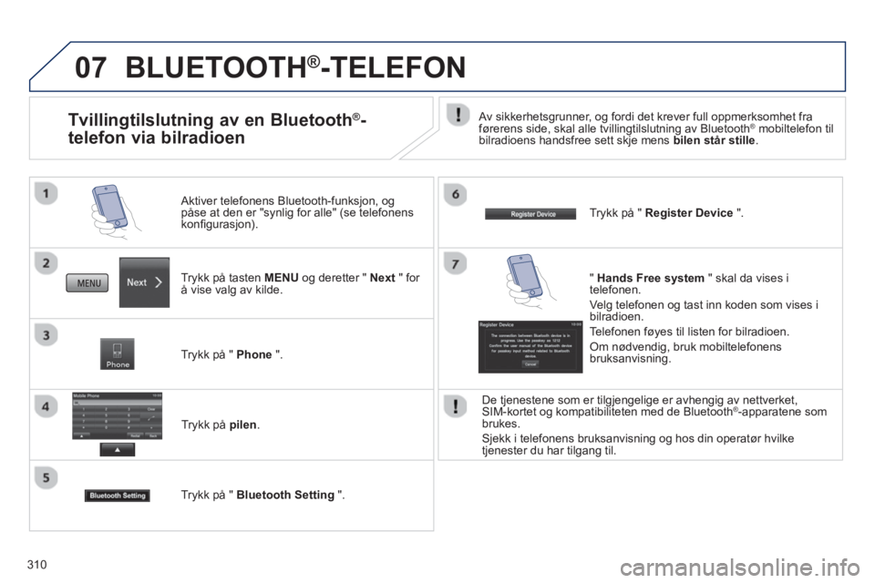 PEUGEOT 4008 2014  Instruksjoner for bruk (in Norwegian) 310
07  BLUETOOTH®-TELEFON 
 
 
Trykk på tasten MENU og deretter " Next " for 
å vise valg av kilde.      
Aktiver telefonens Bluetooth-funksjon, og 
påse at den er "synlig for alle" (se telefonen