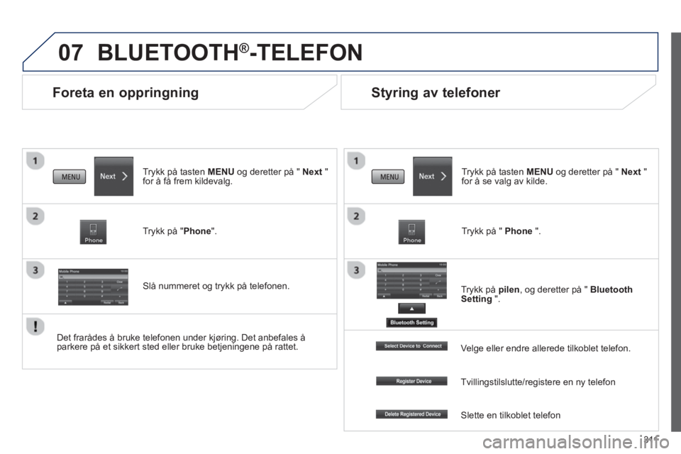 PEUGEOT 4008 2014  Instruksjoner for bruk (in Norwegian) 311
07
   
 
 
 
 
Foreta en oppringning 
 
BLUETOOTH®-TELEFON 
 
 
Trykk på tasten MENU og deretter på " Next " 
for å få frem kildevalg.  
   
Trykk på "Phone".  
   
Slå nummeret og trykk p