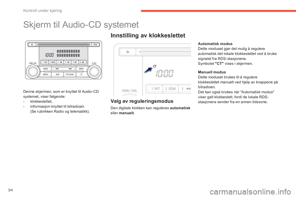 PEUGEOT 4008 2014  Instruksjoner for bruk (in Norwegian) 54
Kontroll under kjøring
   
 
 
 
 
 
 
 
 
 
 
Skjerm til Audio-CD systemet 
 
 
Denne skjermen, som er knyttet til Audio- CD 
systemet, viser følgende: 
   
 
-  klokkeslettet, 
   
-   informas