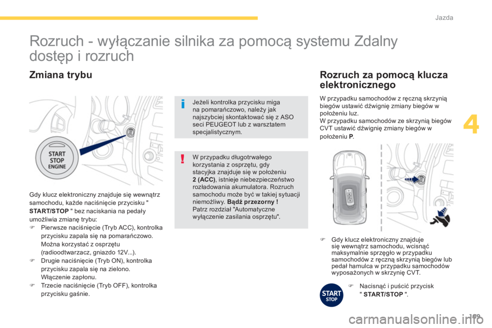 PEUGEOT 4008 2014  Instrukcja obsługi (in Polish) 109
4
Jazda
   
Zmiana trybu 
 
Gdy klucz elektroniczny znajduje się wewnątrz 
samochodu, każde naciśnięcie przycisku " 
  START/STOP 
 " bez naciskania na pedały 
umożliwia zmianę trybu: 
   