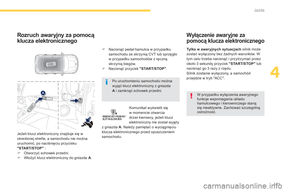 PEUGEOT 4008 2014  Instrukcja obsługi (in Polish) 111
4
Jazda
   
Po uruchomieniu samochodu można 
wyjąć klucz elektroniczny z gniazda 
A i zamknąć schowek przedni.  
 
 
Rozruch awaryjny za pomocą 
klucza elektronicznego 
   
Komunikat wyświe