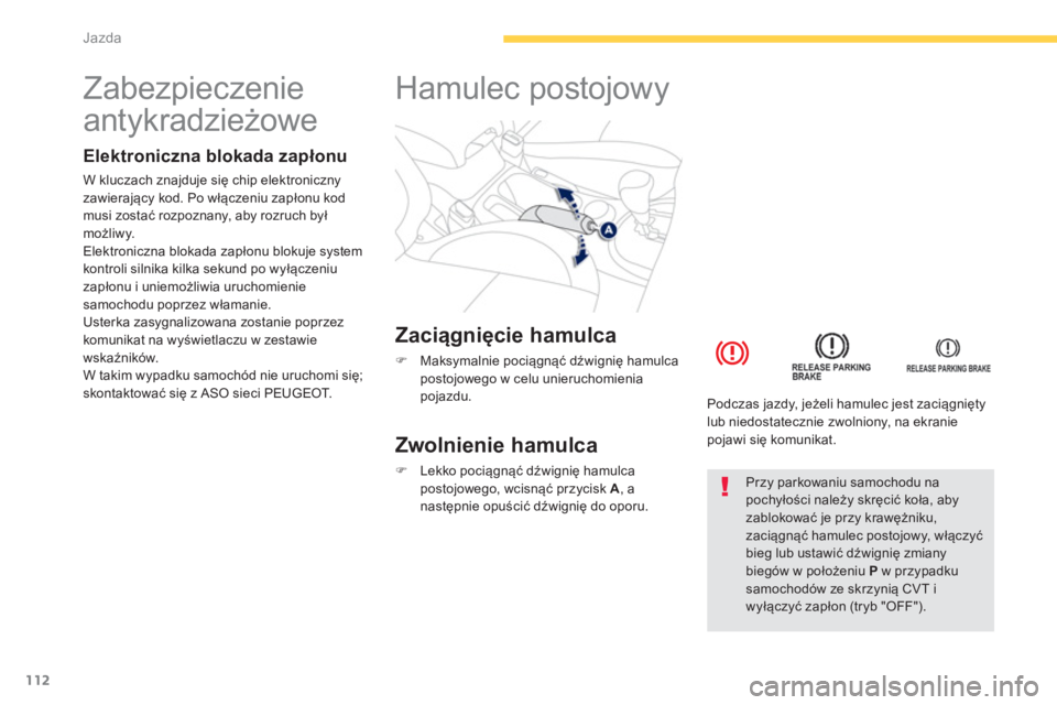 PEUGEOT 4008 2014  Instrukcja obsługi (in Polish) 112
Jazda
   
 
 
 
 
 
 
 
 
 
 
Zabezpieczenie 
antykradzieżowe  
 
 
Elektroniczna blokada zapłonu 
 
W kluczach znajduje się chip elektroniczny 
zawierający kod. Po włączeniu zapłonu kod 
m