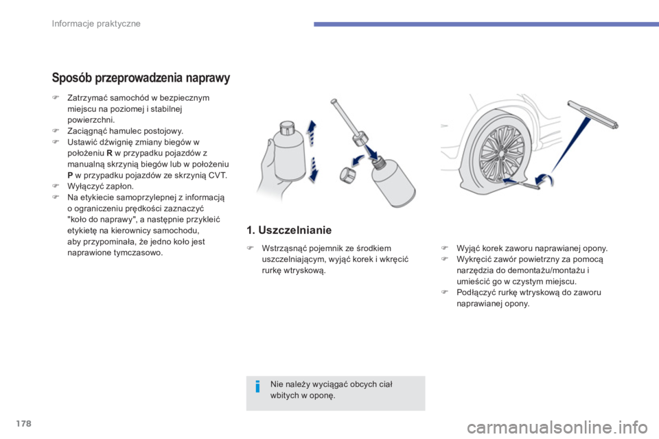 PEUGEOT 4008 2014  Instrukcja obsługi (in Polish) 178
Informacje praktyczne
   
1. Uszczelnianie 
 
 
Sposób przeprowadzenia naprawy 
 
 
Nie należy wyciągać obcych ciał 
wbitych w oponę.      
 
 
 ) 
 Zatrzymać samochód w bezpiecznym 
miejs