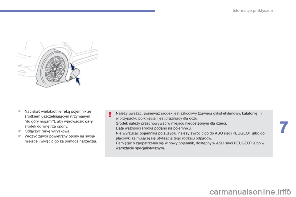 PEUGEOT 4008 2014  Instrukcja obsługi (in Polish) 179
7
Informacje praktyczne
   
 ) 
 Naciskać wielokrotnie ręką pojemnik ze 
środkiem uszczelniającym (trzymanym 
"do góry nogami"), aby wprowadzić  cał 
 
y 
 
środek do wnętrza opony. 
   