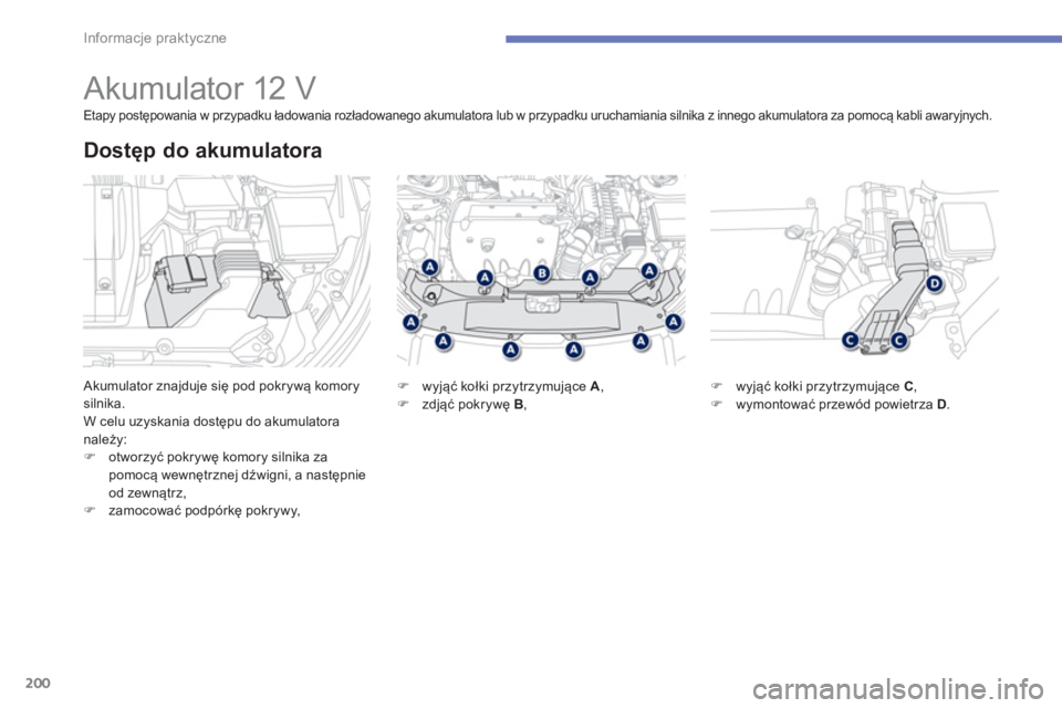 PEUGEOT 4008 2014  Instrukcja obsługi (in Polish) 200
Informacje praktyczne
   
 
 
 
 
 
 
 
 
 
Akumulator 12 V 
 
Akumulator znajduje się pod pokrywą komory 
silnika. 
  W celu uzyskania dostępu do akumulatora 
należy: 
   
 
 ) 
 otworzyć po