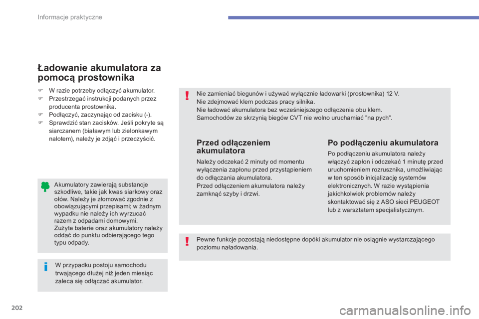 PEUGEOT 4008 2014  Instrukcja obsługi (in Polish) 202
Informacje praktyczne
   
Akumulatory zawierają substancje 
szkodliwe, takie jak kwas siarkowy oraz 
ołów. Należy je złomować zgodnie z 
obowiązującymi przepisami; w żadnym 
wypadku nie n