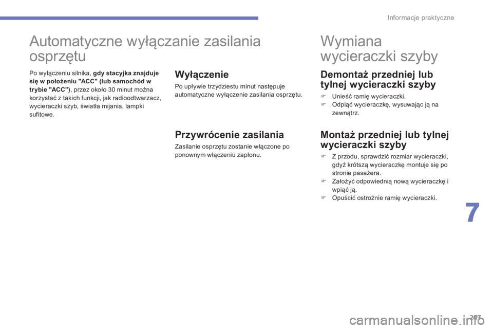 PEUGEOT 4008 2014  Instrukcja obsługi (in Polish) 203
7
Informacje praktyczne
   
Demontaż przedniej lub 
tylnej wycieraczki szyby 
   
 
 ) 
 Unieść ramię wycieraczki. 
   
 ) 
 Odpiąć wycieraczkę, wysuwając ją na 
zewnątrz.  
 
 
 
 
 
 
