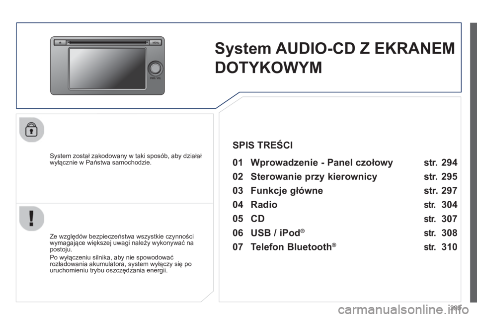 PEUGEOT 4008 2014  Instrukcja obsługi (in Polish) 293
   
 
 
 
 
System AUDIO-CD Z EKRANEM 
DOTYKOWYM  
 
 
System został zakodowany w taki sposób, aby działał 
wyłącznie w Państwa samochodzie.   
 
01  Wprowadzenie - Panel czołowy   
 
 
Ze