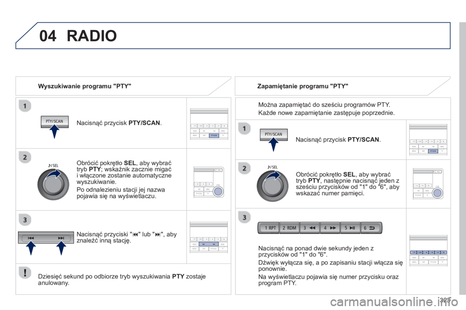 PEUGEOT 4008 2014  Instrukcja obsługi (in Polish) 323
 
04  RADIO 
 
 
Wyszukiwanie programu "PTY"  
   
Nacisnąć przycisk  PTY/SCAN 
.  
   
Dziesięć sekund po odbiorze tryb wyszukiwania  PTY 
 zostaje 
anulowany.     
Nacisnąć na ponad dwie s