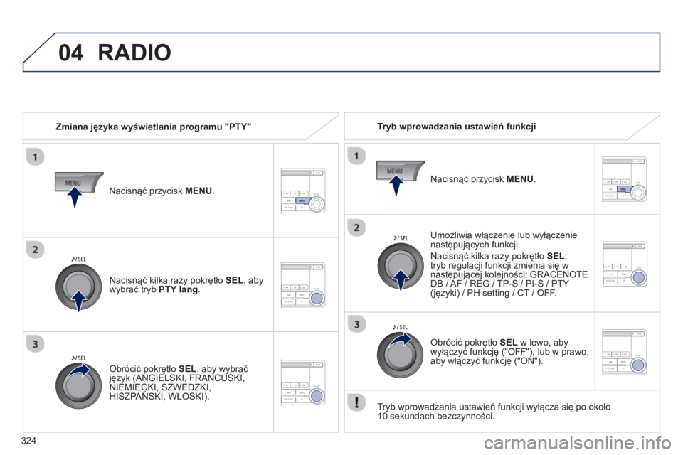 PEUGEOT 4008 2014  Instrukcja obsługi (in Polish) 324
04  RADIO 
 
 
Zmiana języka wyświetlania programu "PTY"     
Tryb wprowadzania ustawień funkcji  
   
Umożliwia włączenie lub wyłączenie 
następujących funkcji. 
  Nacisnąć kilka razy