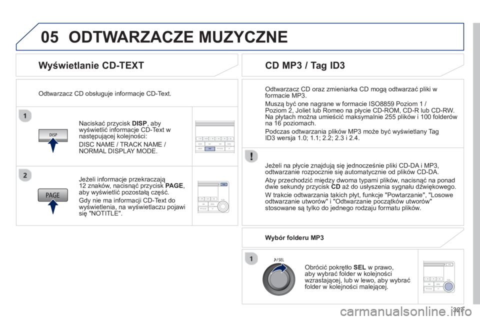 PEUGEOT 4008 2014  Instrukcja obsługi (in Polish) 327
05
   
Wyświetlanie CD-TEXT 
 
 
Naciskać przycisk  DISP 
, aby 
wyświetlić informacje CD-Text w 
następującej kolejności: 
  DISC NAME / TRACK NAME / 
NORMAL DISPLAY MODE.      
Odtwarzacz
