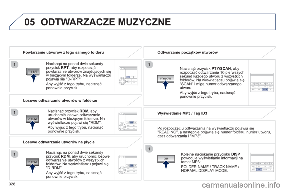 PEUGEOT 4008 2014  Instrukcja obsługi (in Polish) 328
05  ODTWARZACZE MUZYCZNE 
 
 
Powtarzanie utworów z tego samego folderu  
   
Nacisnąć na ponad dwie sekundy 
przycisk  RPT 
, aby rozpocząć 
powtarzanie utworów znajdujących się 
w bież�