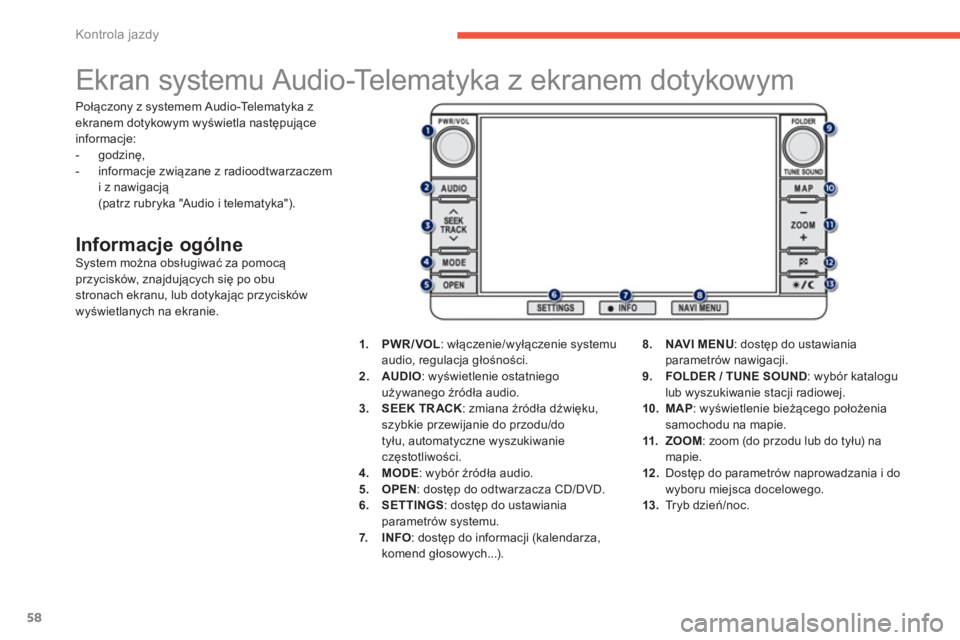 PEUGEOT 4008 2014  Instrukcja obsługi (in Polish) 58
Kontrola jazdy
   
 
 
 
 
 
 
 
 
 
 
Ekran systemu Audio-Telematyka z ekranem dotykowym 
 
 
Informacje ogólne  
System można obsługiwać za pomocą 
przycisków, znajdujących się po obu 
st