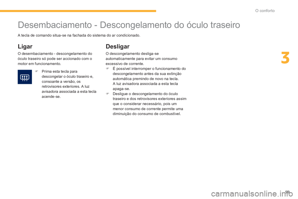 PEUGEOT 4008 2014  Manual de utilização (in Portuguese) 99
3
O conforto
   
 
 
 
 
 
 
 
Desembaciamento - Descongelamento do óculo traseiro 
 
 
Ligar 
 
O desembaciamento - descongelamento do 
óculo traseiro só pode ser accionado com o 
motor em func