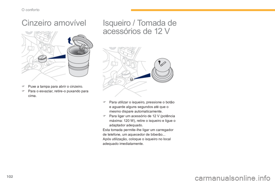 PEUGEOT 4008 2014  Manual de utilização (in Portuguese) 102
O conforto
   
 
 
 
 
Cinzeiro amovível  
 
 
 
 
�) 
  Puxe a tampa para abrir o cinzeiro. 
   
�) 
  Para o esvaziar, retire-o puxando para 
cima.  
 
 
 
 
 
 
 
 
 
 
 
Isqueiro / Tomada de 