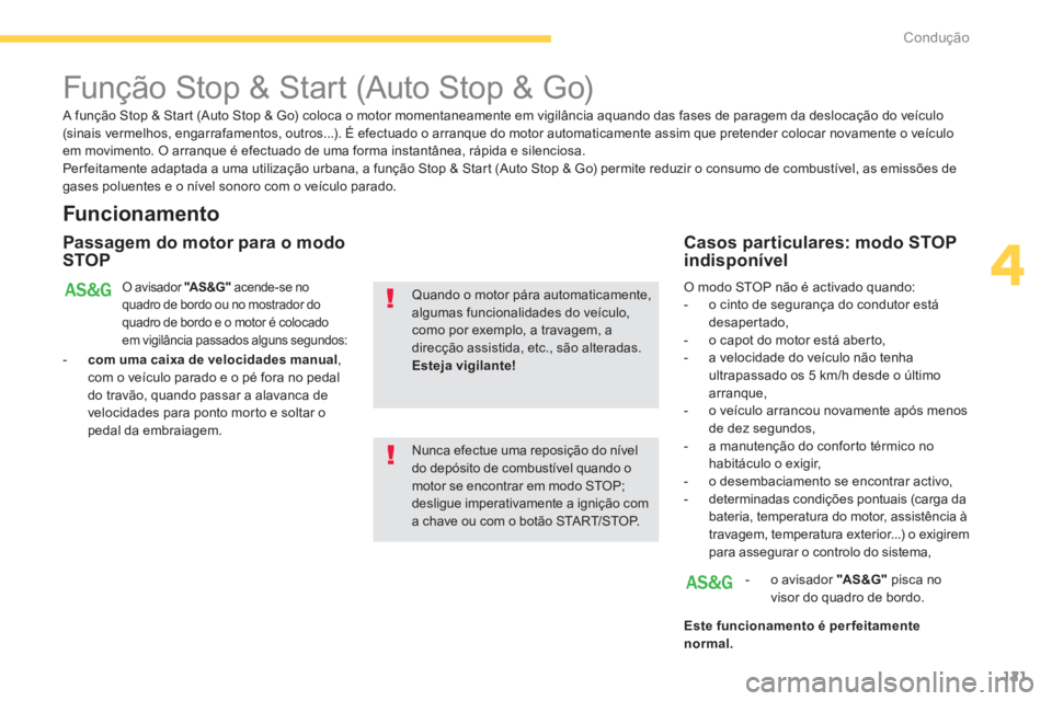 PEUGEOT 4008 2014  Manual de utilização (in Portuguese) 121
4
Condução
   
 
 
 
 
 
 
 
Função Stop & Start (Auto Stop & Go) 
 
 
Funcionamento 
 
 
Passagem do motor para o modo 
STOP 
  O avisador  "AS &G" 
 acende-se no 
quadro de bordo ou no mostr