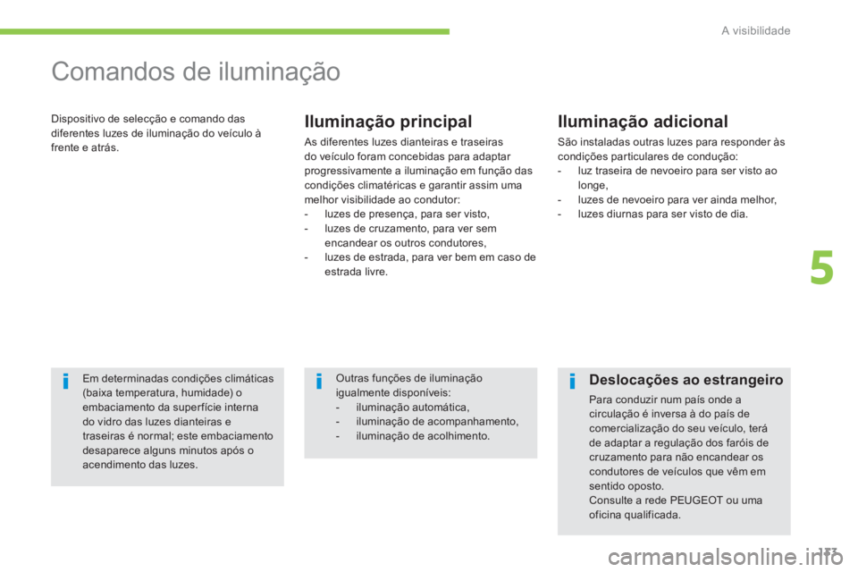 PEUGEOT 4008 2014  Manual de utilização (in Portuguese) 133
5
A visibilidade
   
 
 
 
 
Comandos de iluminação 
 
Dispositivo de selecção e comando das 
diferentes luzes de iluminação do veículo à 
frente e atrás.    
Iluminação principal 
 
As