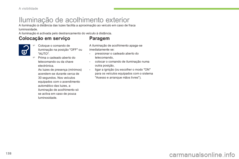 PEUGEOT 4008 2014  Manual de utilização (in Portuguese) 138
A visibilidade
   
 
 
 
 
Iluminação de acolhimento exterior  
A iluminação à distância das luzes facilita a aproximação ao veículo em caso de fraca 
luminosidade. 
  A iluminação é a