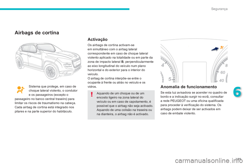 PEUGEOT 4008 2014  Manual de utilização (in Portuguese) 159
6
Segurança
  Aquando de um choque ou de um 
encosto ligeiro na zona lateral do 
veículo ou em caso de capotamento, é 
possível que o airbag não seja activado. 
  Aquando de uma colisão na t