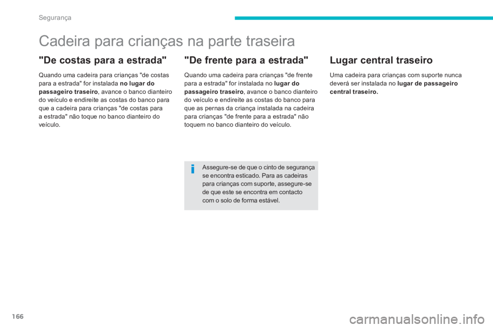 PEUGEOT 4008 2014  Manual de utilização (in Portuguese) 166
Segurança
   
 
 
 
 
 
 
 
 
 
 
Cadeira para crianças na parte traseira 
 
 
"De costas para a estrada" 
 
 
Quando uma cadeira para crianças "de costas 
para a estrada" for instalada  no lug