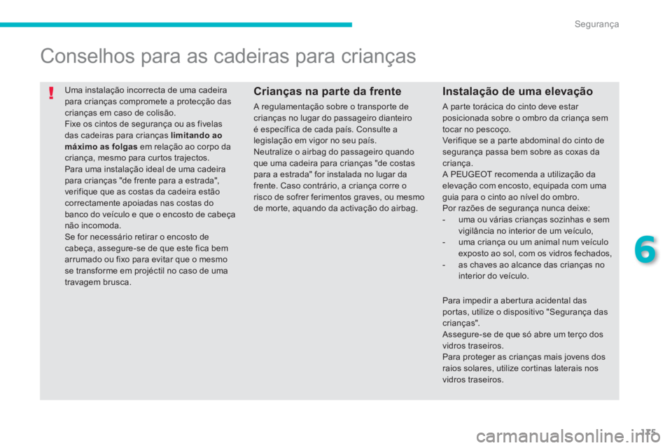PEUGEOT 4008 2014  Manual de utilização (in Portuguese) 175
6
Segurança
  Uma instalação incorrecta de uma cadeira 
para crianças compromete a protecção das 
crianças em caso de colisão. 
  Fixe os cintos de segurança ou as fivelas 
das cadeiras p
