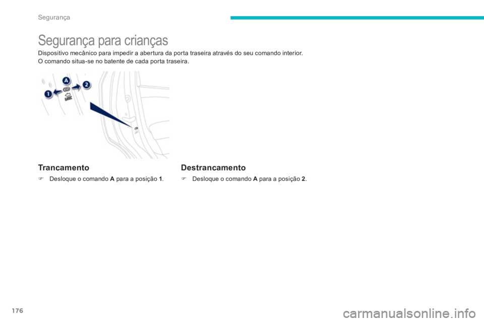 PEUGEOT 4008 2014  Manual de utilização (in Portuguese) 176
Segurança
   
 
 
 
 
 
Segurança para crianças 
 
Dispositivo mecânico para impedir a abertura da porta traseira através do seu comando interior. 
  O comando situa-se no batente de cada por