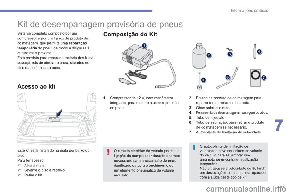 PEUGEOT 4008 2014  Manual de utilização (in Portuguese) 177
7
Informações práticas
  Este kit está instalado na mala por baixo do 
piso.    Sistema completo composto por um 
compressor e por um frasco de produto de 
colmatagem, que permite uma  repara